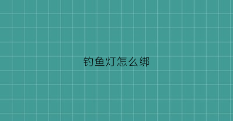 钓鱼灯怎么绑(钓鱼灯怎么绑视频)