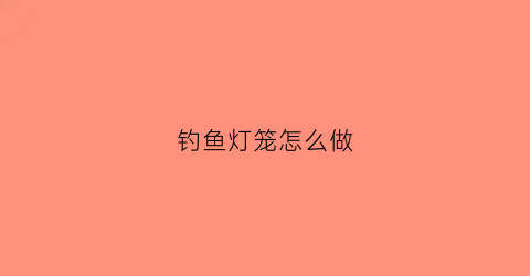 钓鱼灯笼怎么做(灯笼钓鱼绑法图解)