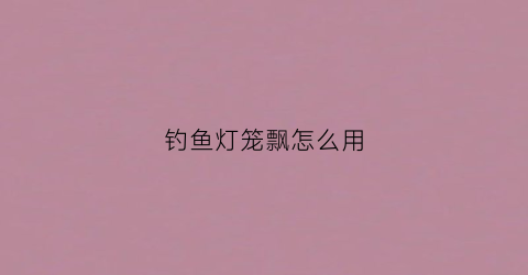 钓鱼灯笼飘怎么用