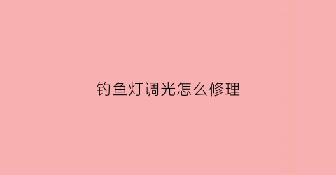 钓鱼灯调光怎么修理(钓鱼灯调光怎么修理图解)