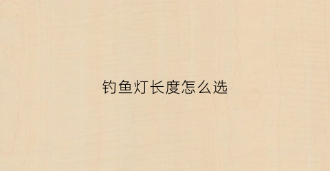 钓鱼灯长度怎么选(钓鱼灯长度怎么选择)
