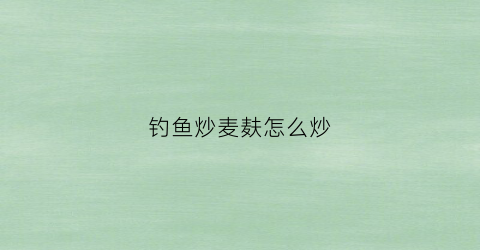 钓鱼炒麦麸怎么炒(麦麸钓鱼怎么样)