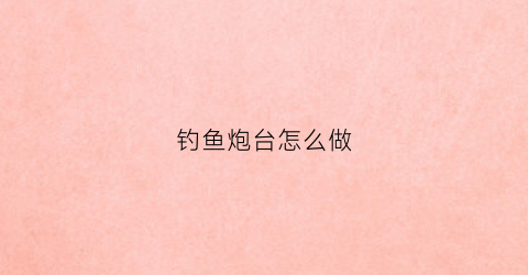 钓鱼炮台怎么做(钓鱼炮台的安装图)