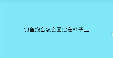 “钓鱼炮台怎么固定在椅子上(钓鱼炮台怎么固定在椅子上面)