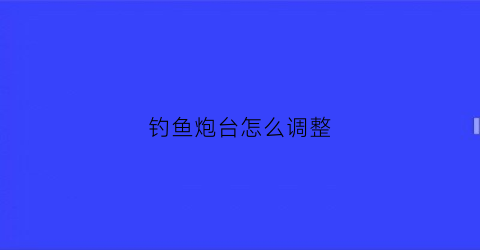 钓鱼炮台怎么调整