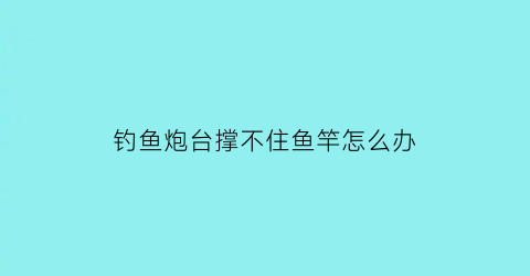 钓鱼炮台撑不住鱼竿怎么办