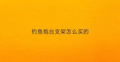 钓鱼炮台支架怎么买的