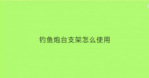 “钓鱼炮台支架怎么使用(钓鱼炮台支架怎么安装)