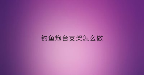 钓鱼炮台支架怎么做