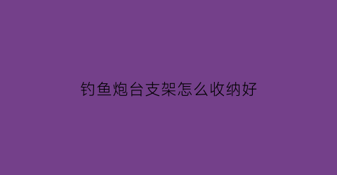 钓鱼炮台支架怎么收纳好