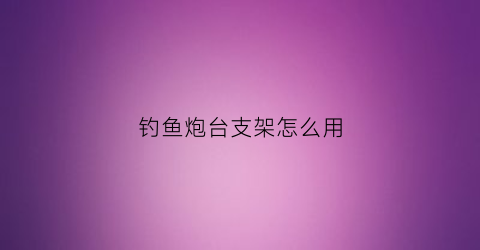 “钓鱼炮台支架怎么用(钓鱼炮台支架用多长的)