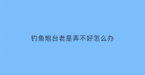 钓鱼炮台老是弄不好怎么办