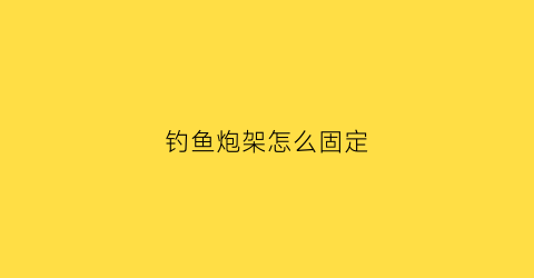 钓鱼炮架怎么固定(钓鱼炮架怎么固定鱼钩)