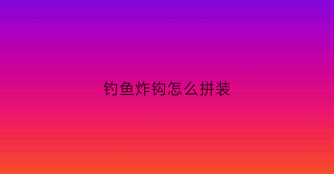 钓鱼炸钩怎么拼装