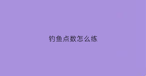 钓鱼点数怎么练