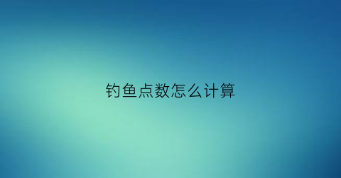 钓鱼点数怎么计算(钓鱼的钓点)