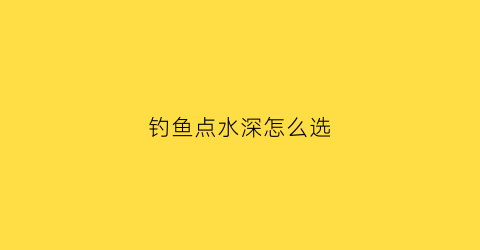 钓鱼点水深怎么选