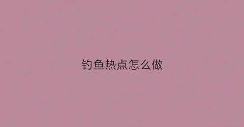 钓鱼热点怎么做(钓鱼热搜)