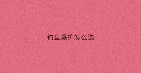 钓鱼爆护怎么选(爆护垂钓基地怎么样)