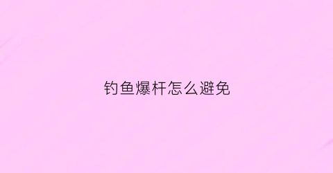 钓鱼爆杆怎么避免(怎么防止爆竿)