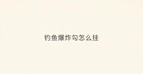 钓鱼爆炸勾怎么挂(爆炸钩挂钩方法)