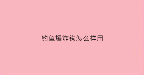 钓鱼爆炸钩怎么样用(钓鱼爆炸钩怎么使用方法视频)