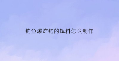 钓鱼爆炸钩的饵料怎么制作