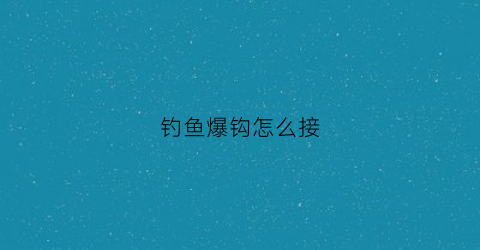 钓鱼爆钩怎么接(钩鱼爆连配方)