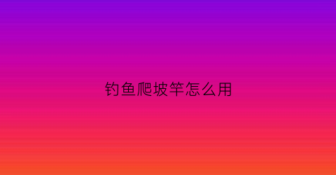 钓鱼爬坡竿怎么用