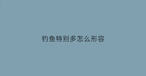 钓鱼特别多怎么形容(形容钓鱼多的成语)