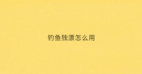 钓鱼独漂怎么用(独钓的独是什么意思)
