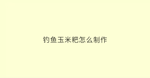 钓鱼玉米粑怎么制作(钓鱼玉米粑粑的做法窍门)