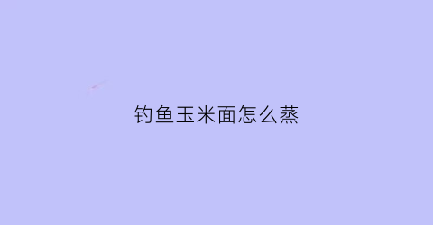 钓鱼玉米面怎么蒸