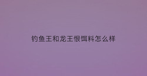 钓鱼王和龙王恨饵料怎么样