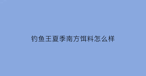 钓鱼王夏季南方饵料怎么样