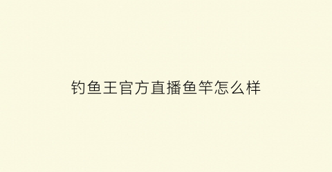 钓鱼王官方直播鱼竿怎么样