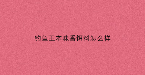 钓鱼王本味香饵料怎么样