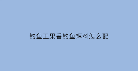 钓鱼王果香钓鱼饵料怎么配
