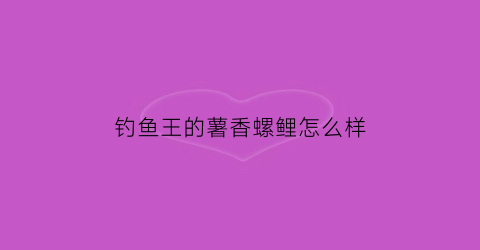 钓鱼王的薯香螺鲤怎么样(薯香饵钓鲫鱼)