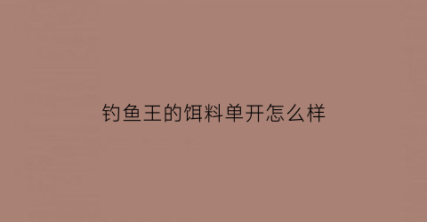 钓鱼王的饵料单开怎么样(钓鱼王饵料哪款好用)