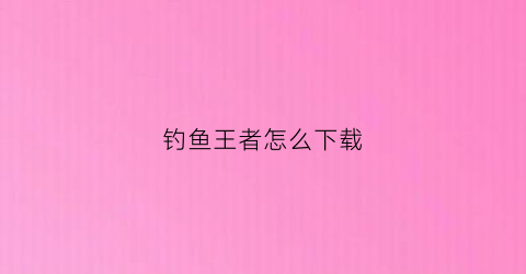 钓鱼王者怎么下载(钓鱼王者官网最新消息)