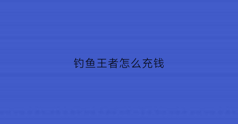 钓鱼王者怎么充钱(钓鱼王者停服了吗)