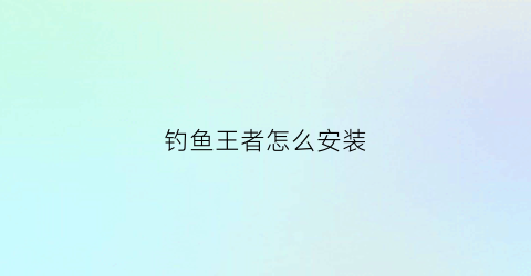钓鱼王者怎么安装(钓鱼王者是不是下架了)