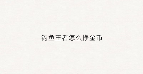 钓鱼王者怎么挣金币(钓鱼王者怎么领取赛季奖励)