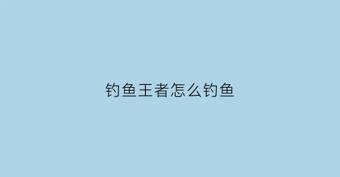 “钓鱼王者怎么钓鱼(钓鱼王者是不是下架了)