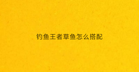 钓鱼王者草鱼怎么搭配(钓鱼王草鱼饵料配方)