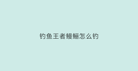 钓鱼王者鳗鲡怎么钓(钓鳗鱼绝招)