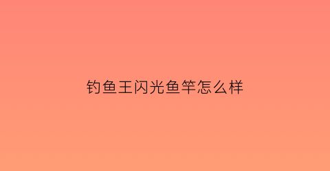 钓鱼王闪光鱼竿怎么样