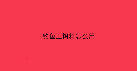 钓鱼王饵料怎么用(钓鱼王饵料经典配方图)