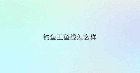 钓鱼王鱼线怎么样